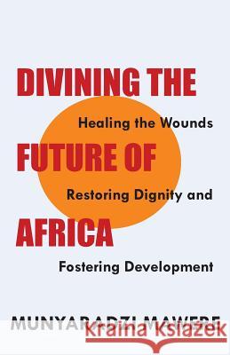 Divining the Future of Africa. Healing the Wounds, Restoring Dignity and Fostering Development Munyaradzi Mawere 9789956792283 Langaa RPCID - książka