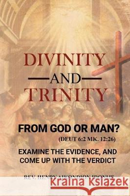 Divinity and Trinity: FROM GOD OR MAN? Examine The Evidence, And Come Up With The Verdict Rev Henry Idonije 9781951147549 Rustik Haws LLC - książka