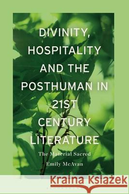 Divinity, Hospitality and the Posthuman in 21st-Century Literature: The Material Sacred Emily McAvan 9781350280410 Bloomsbury Academic - książka