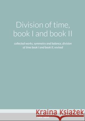 Division of time, book I and book II: collected works, symmetry and balance, division of time book I and book II, revised Tahir Iqbal 9781008904903 Lulu.com - książka