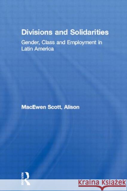 Divisions and Solidarities: Gender, Class and Employment in Latin America Macewen Scott, Alison 9780415018494 Routledge - książka