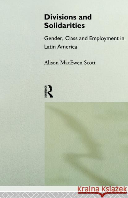 Divisions and Solidarities: Gender, Class and Employment in Latin America Macewen Scott, Alison 9780415018500 Routledge - książka