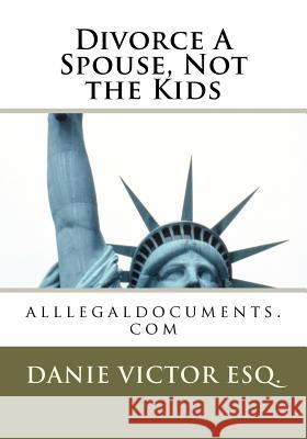 Divorce A Spouse, Not the Kids: www.alllegaldocuments.com Victor, Esquire MS Danie 9781463713409 Createspace - książka