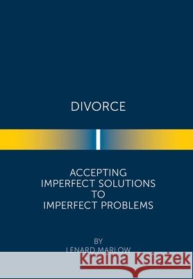 Divorce: Accepting Imperfect Solutions to Imperfect Problems Lenard Marlow 9781669801368 Xlibris Us - książka