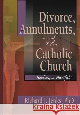 Divorce, Annulments, and the Catholic Church: Healing or Hurtful? Jenks, Richard 9780789015631 Routledge - książka