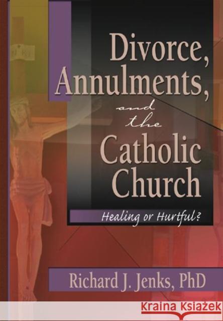 Divorce, Annulments, and the Catholic Church: Healing or Hurtful? Jenks, Richard 9780789015648 Haworth Press - książka