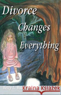 Divorce Changes Everything: A Young Daughter's Perspective MS Betty L. Wade MS Ellen West MR Alan Koebe 9781507781579 Createspace - książka