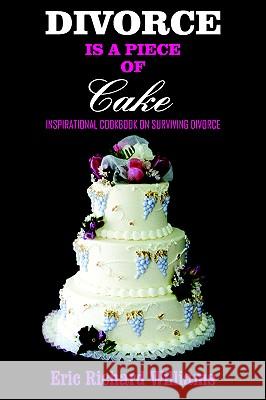 Divorce Is a Piece of Cake: Inspirational Cookbook on Surviving Divorce Williams, Eric Richard 9781418434830 Authorhouse - książka