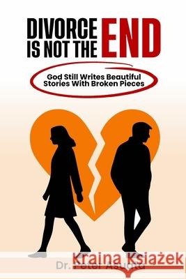 Divorce Is Not The End: God Still Writes Beautiful Stories With Broken Pieces Peter Asuata 9789787334843 Fikky Write Consult - książka