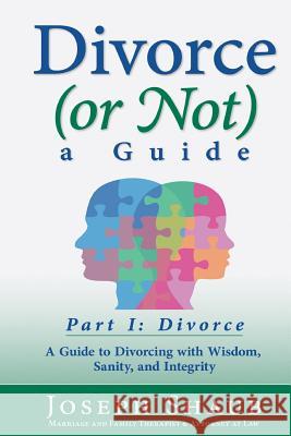 Divorce (or Not) A Guide Part I: Divorce: A Guide to Divorcing with Wisdom, Sanity & Integrity Shaub, Joseph 9781530802005 Createspace Independent Publishing Platform - książka