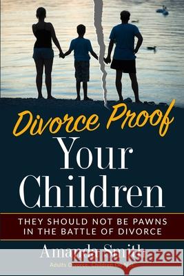 Divorce Proof Your Children.: They should NOT be Pawns in the Battle of Divorce. Adults Divorce. Children Do Not. The real truth about Divorce and C Amanda Smith 9781927961247 NW Co. - książka