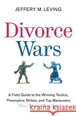 Divorce Wars: A Field Guide to the Winning Tactics, Preemptive Strikes, and Top Maneuvers When Divorce Gets Ugly Jeffery M. Leving 9780061121760 Collins - książka