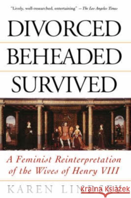 Divorced, Beheaded, Survived: A Feminist Reinterpretation of the Wives of Henry VIII Lindsey, Karen 9780201408232 Perseus (for Hbg) - książka