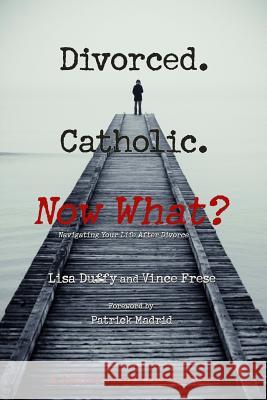 Divorced. Catholic. Now What?: Navigating Life After Divorce Lisa Duffy Vince Frese 9780971823419 Journey of Hope Productions - książka