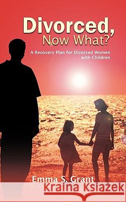 Divorced, Now What?: A Recovery Plan for Divorced Women with Children Grant, Emma S. 9781456765729 Authorhouse - książka