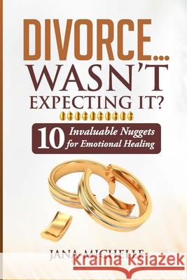 Divorce...Wasn't Expecting It?: 10 Invaluable Nuggets for Emotional Healing Jana-Michelle 9781304936387 Lulu.com - książka