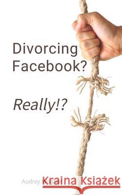 Divorcing Facebook? Really!? Audrey Anne Wagner 9780692432402 Rural Roads Publishing - książka
