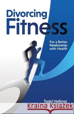 Divorcing Fitness: For a Better Relationship with Health Todd Hellmer 9781733016704 4s1 Health - książka