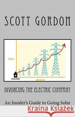 Divorcing The Electric Company: The Savvy Buyer's Guide to Solar Electricity Gordon, Scott 9780996357449 Scott Gordon - książka