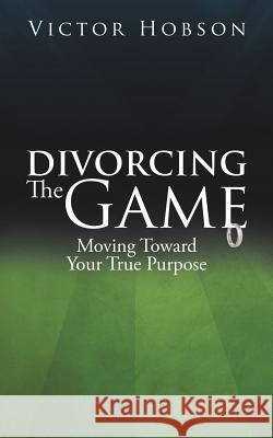 Divorcing The Game: Moving Toward Your True Purpose Victor Hobson 9781491799666 iUniverse - książka