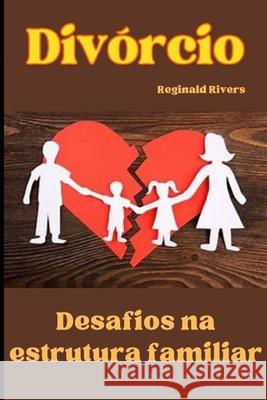 Divórcio: Desafios na estrutura familiar Reginald Rivers 9798329876055 Independently Published - książka