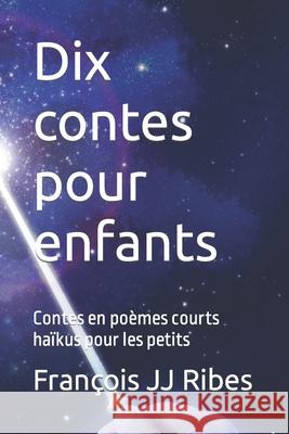 Dix contes pour enfants: Contes en poèmes courts haïkus pour les petits Ribes, François Jj 9781518890055 Createspace Independent Publishing Platform - książka