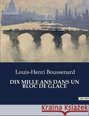 Dix Mille ANS Dans Un Bloc de Glace Louis-Henri Boussenard   9791041831432 Culturea - książka