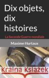 Dix objets, dix histoires: La Seconde Guerre mondiale Maxime Hurtaux   9798352537992 Independently Published