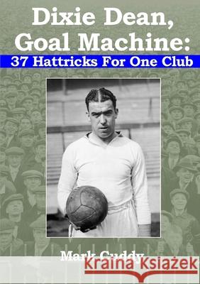 Dixie Dean, Goal Machine: 37 Hattricks For One Club Mark Cuddy 9780244559847 Lulu.com - książka