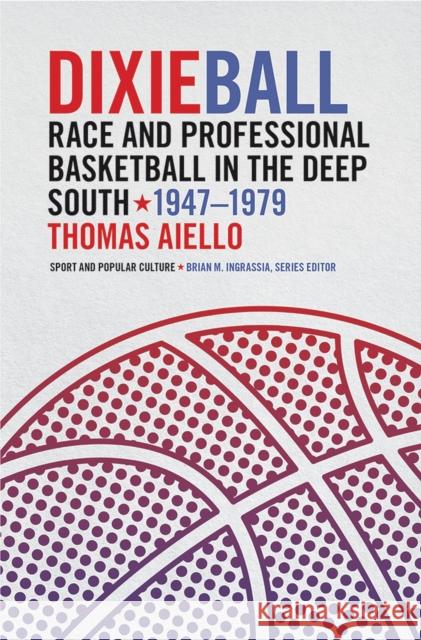 Dixieball: Race and Professional Basketball in the Deep South, 1947-1979 Thomas Aiello 9781621904632 University of Tennessee Press - książka