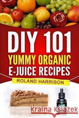 DIY 101 Yummy Organic e-Juice Recipes Harrison, Roland 9781541255524 Createspace Independent Publishing Platform - książka