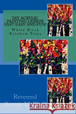 DIY Acrylic Painting Lesson Fast Easy and FUN!: White Birch Rainbow Trees Bonnie McPhail 9781985028531 Createspace Independent Publishing Platform - książka