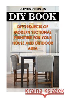 DIY Book: DIY Projects Of Modern Sectional Furniture for Your House and Outdoor Area Wilkinson, Quentin 9781984093578 Createspace Independent Publishing Platform - książka