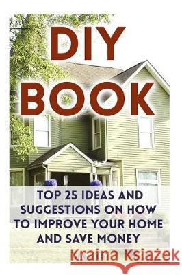 DIY Book: Top 25 Ideas and Suggestions on How to Improve Your Home and Save Money Max Key 9781975666422 Createspace Independent Publishing Platform - książka