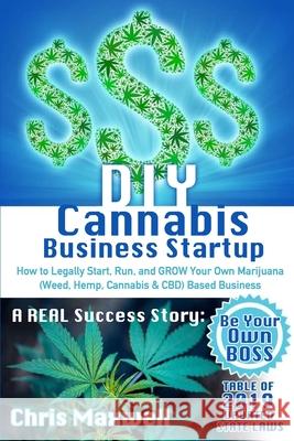 DIY Cannabis Business Startup: How to Legally Start, Run, and GROW Your Own Marijuana (Weed, Hemp, Cannabis & CBD) Based Business: A REAL Success Sto Chris Maxwell 9781088803059 Independently Published - książka