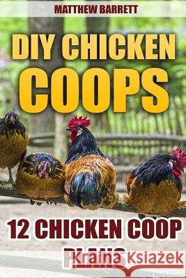 DIY Chicken Coops: 12 Chicken Coop Plans Barrett, Matthew 9781548730543 Createspace Independent Publishing Platform - książka