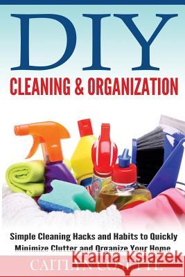 DIY Cleaning & Organization: Simple Cleaning Hacks and Habits to Quickly Minimize Clutter and Organize Your Home Caitlyn Cosette 9781502890184 Createspace - książka