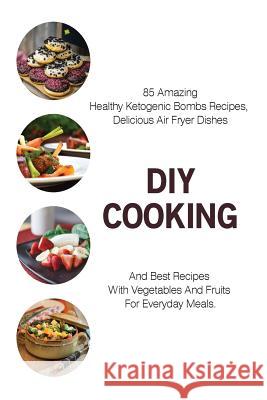 DIY Cooking: 85 Amazing Healthy Ketogenic Bombs Recipes, Delicious Air Fryer Dishes And Best Recipes With Vegetables And Fruits For Cooper, Steven 9781984129000 Createspace Independent Publishing Platform - książka