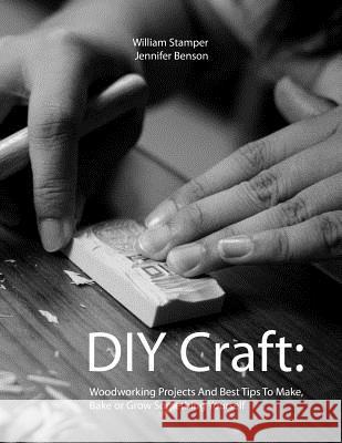 DIY Craft: Woodworking Projects And Best Tips To Make, Bake or Grow Something Yourself Jennifer Benson William Stamper 9781076343062 Independently Published - książka
