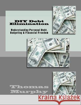 DIY Debt Elimination: Understanding Personal Debt, Budgeting & Financial Freedom Thomas Murphy 9781466385368 Createspace - książka