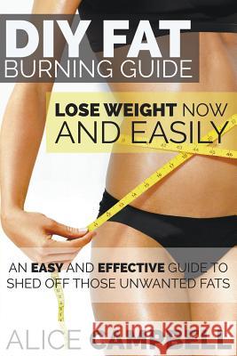 DIY Fat Burning Guide: Lose Weight Now and Easily: An Easy and Effective Guide to Shed Off Those Unwanted Fats Alice Campbell   9781634289726 Speedy Publishing LLC - książka