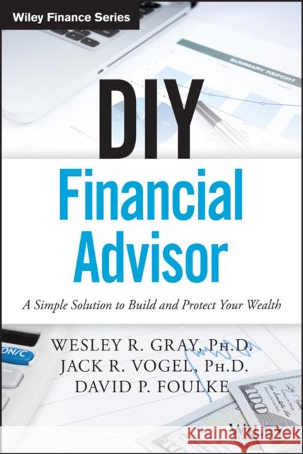 DIY Financial Advisor: A Simple Solution to Build and Protect Your Wealth David P. Foulke 9781119071501 John Wiley & Sons Inc - książka