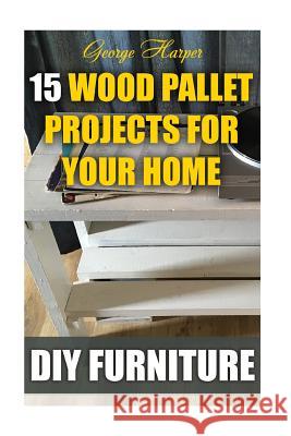 DIY Furniture: 15 Wood Pallet Projects For Your Home Harper, George 9781987432138 Createspace Independent Publishing Platform - książka