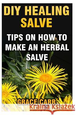 DIY Healing Salve: Tips On How To Make An Herbal Salve Carr, Grace 9781545420089 Createspace Independent Publishing Platform - książka