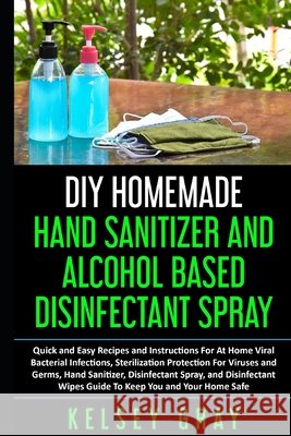 DIY Homemade Hand Sanitizer and Alcohol Based Disinfectant: Easy Step-by-Step, DIY at Home Bacterial, Virus and Germs Hand Sanitizer and Disinfectant Gray, Kelsey 9798647744562 Independently Published - książka