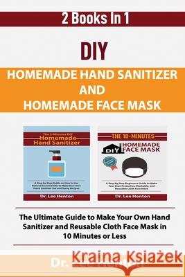 DIY Homemade Hand Sanitizer and Homemade Face Mask: The Ultimate Guide to Make Your Own Hand Sanitizer and Reusable Cloth Face Mask in 10 Minutes or L Lee Henton 9781952597114 C.U Publishing LLC - książka