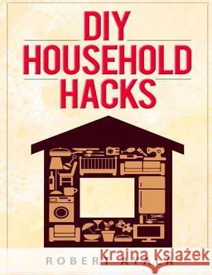 DIY Household Hacks Robert Ayala 9781517772802 Createspace - książka