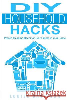 DIY Household Hacks: Proven Cleaning Hacks for Every Room in Your Home Louise Davidson 9781508447924 Createspace - książka
