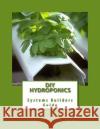 DIY Hydroponics: System Builders Guide 3rd Addition John P Hennessy 9781468072723 0