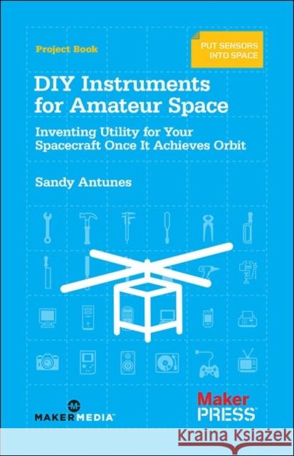 DIY Instruments for Amateur Space: Inventing Utility for Your Spacecraft Once It Achieves Orbit Antunes, Sandy 9781449310646 O'Reilly Media - książka